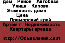 Cдам › Район ­ Автобаза › Улица ­ Кирова › Этажность дома ­ 5 › Цена ­ 13 000 - Приморский край, Артем г. Недвижимость » Квартиры аренда   
